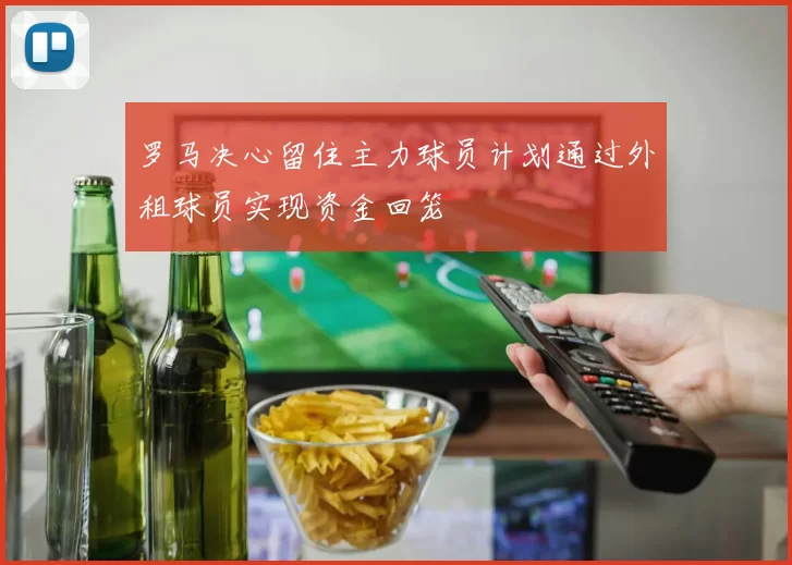 罗马决心留住主力球员计划通过外租球员实现资金回笼