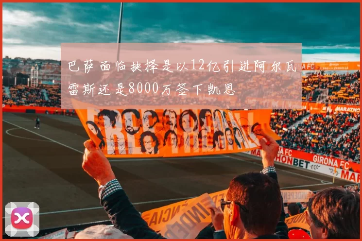 巴萨面临抉择是以12亿引进阿尔瓦雷斯还是8000万签下凯恩