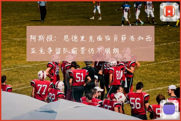 阿斯报：恩德里克面临贡萨洛加西亚竞争留队前景仍不明朗