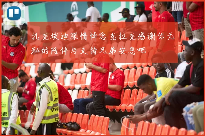 扎克埃迪深情悼念克拉克感谢你无私的陪伴与支持兄弟安息吧