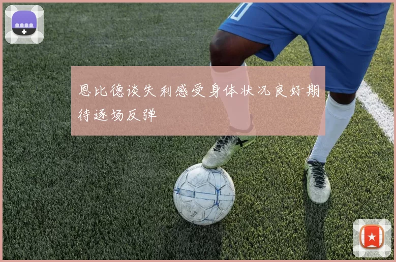 恩比德谈失利感受身体状况良好期待逐场反弹