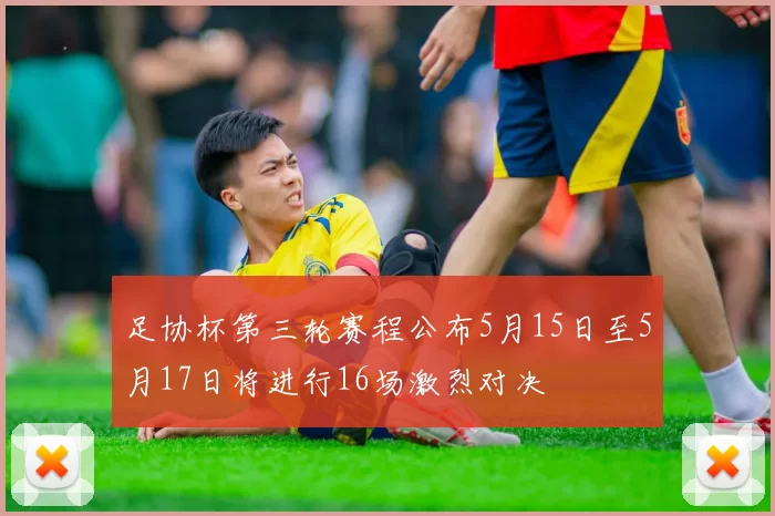 足协杯第三轮赛程公布5月15日至5月17日将进行16场激烈对决