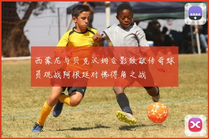 西蒙尼与贝克汉姆合影致敬传奇球员观战阿根廷对佛得角之战