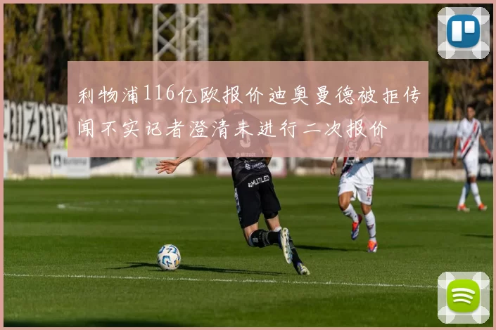 利物浦116亿欧报价迪奥曼德被拒传闻不实记者澄清未进行二次报价