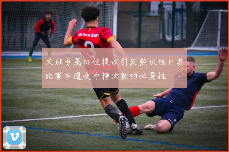 文班专属机位提议引发热议统计其比赛中遭受冲撞次数的必要性